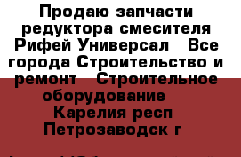 Продаю запчасти редуктора смесителя Рифей Универсал - Все города Строительство и ремонт » Строительное оборудование   . Карелия респ.,Петрозаводск г.